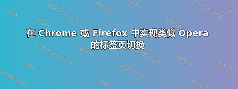 在 Chrome 或 Firefox 中实现类似 Opera 的标签页切换