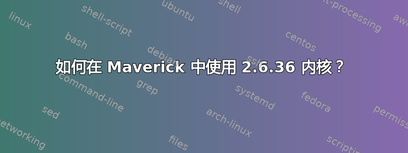 如何在 Maverick 中使用 2.6.36 内核？