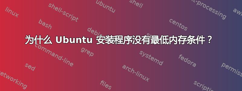 为什么 Ubuntu 安装程序没有最低内存条件？