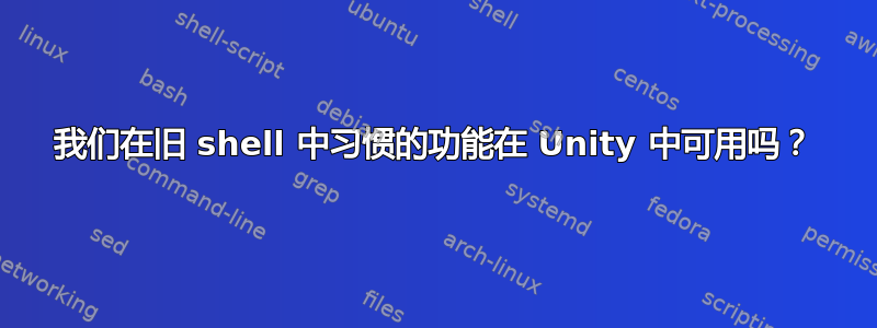 我们在旧 shell 中习惯的功能在 Unity 中可用吗？