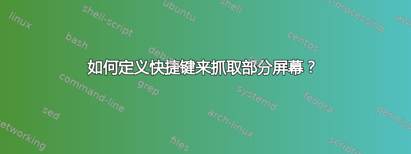 如何定义快捷键来抓取部分屏幕？