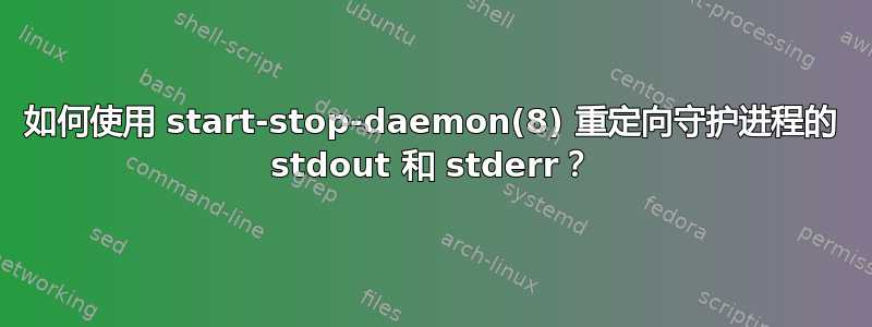 如何使用 start-stop-daemon(8) 重定向守护进程的 stdout 和 stderr？