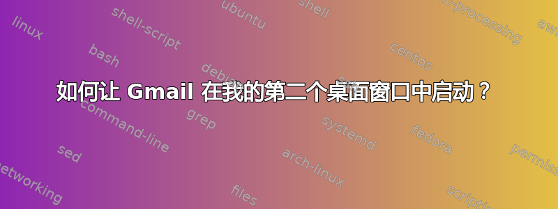 如何让 Gmail 在我的第二个桌面窗口中启动？