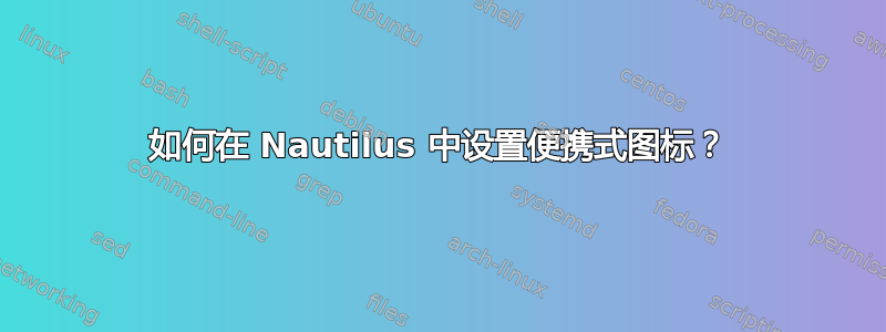 如何在 Nautilus 中设置便携式图标？