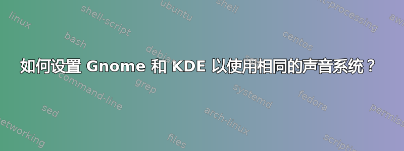 如何设置 Gnome 和 KDE 以使用相同的声音系统？