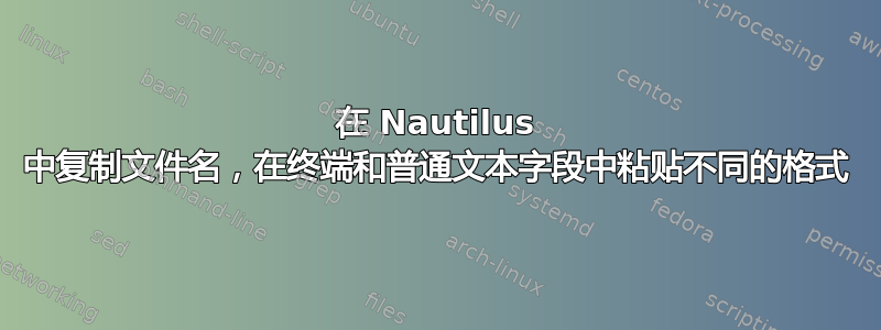 在 Nautilus 中复制文件名，在终端和普通文本字段中粘贴不同的格式