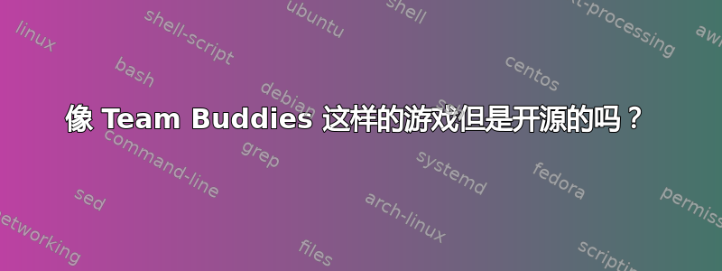 像 Team Buddies 这样的游戏但是开源的吗？