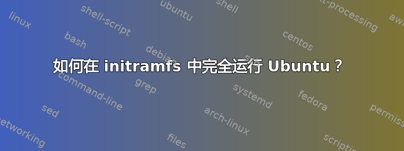 如何在 initramfs 中完全运行 Ubuntu？