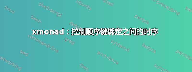 xmonad：控制顺序键绑定之间的时序