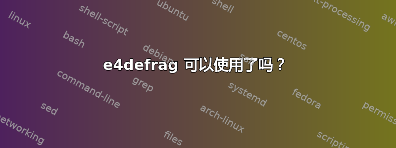 e4defrag 可以使用了吗？