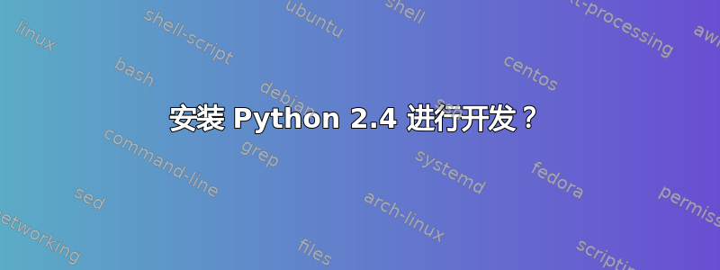 安装 Python 2.4 进行开发？