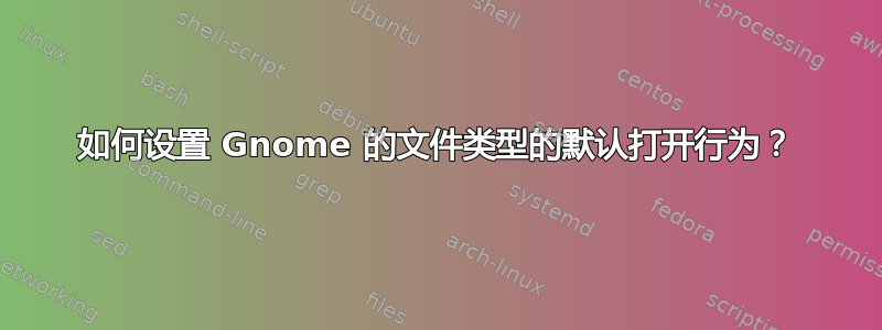 如何设置 Gnome 的文件类型的默认打开行为？