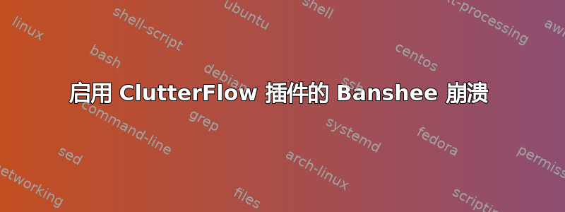 启用 ClutterFlow 插件的 Banshee 崩溃