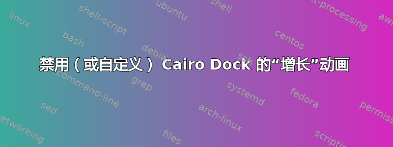 禁用（或自定义） Cairo Dock 的“增长”动画