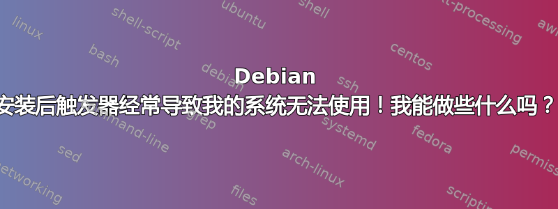 Debian 安装后触发器经常导致我的系统无法使用！我能做些什么吗？