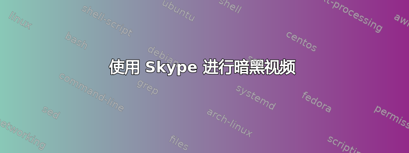 使用 Skype 进行暗黑视频