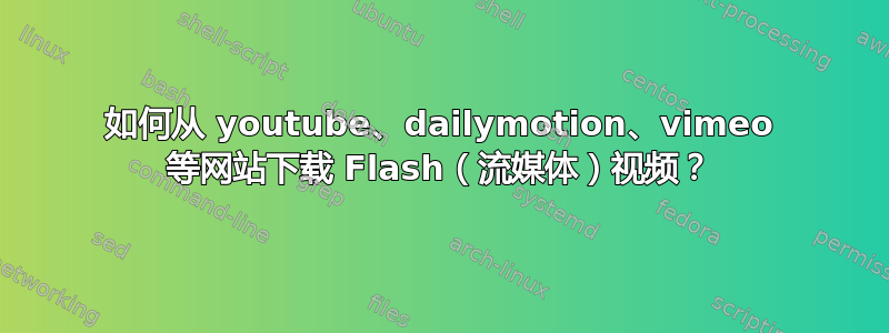 如何从 youtube、dailymotion、vimeo 等网站下载 Flash（流媒体）视频？