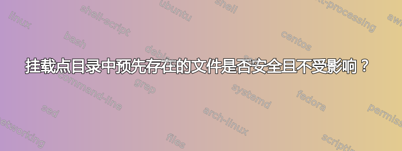 挂载点目录中预先存在的文件是否安全且不受影响？