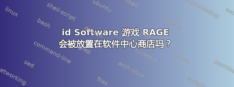 id Software 游戏 RAGE 会被放置在软件中心商店吗？