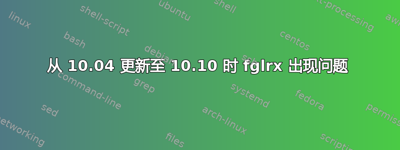 从 10.04 更新至 10.10 时 fglrx 出现问题