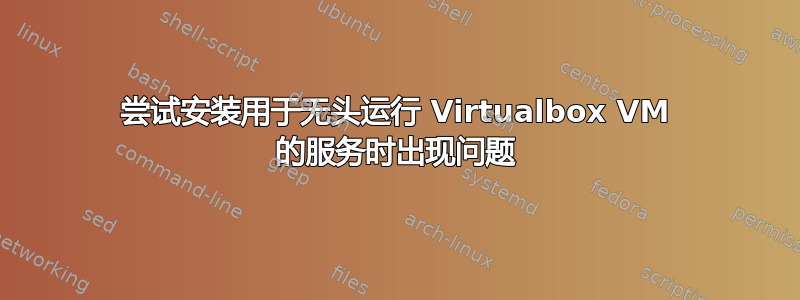 尝试安装用于无头运行 Virtualbox VM 的服务时出现问题