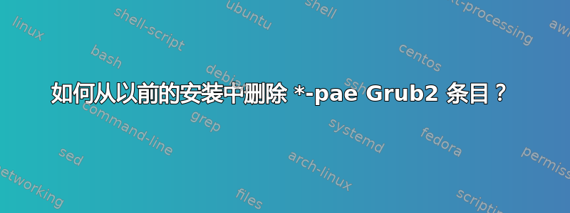 如何从以前的安装中删除 *-pae Grub2 条目？