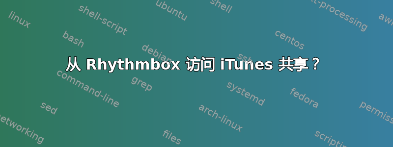 从 Rhythmbox 访问 iTunes 共享？