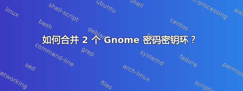 如何合并 2 个 Gnome 密码密钥环？