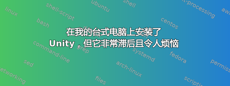 在我的台式电脑上安装了 Unity，但它非常滞后且令人烦恼