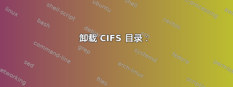 卸载 CIFS 目录：