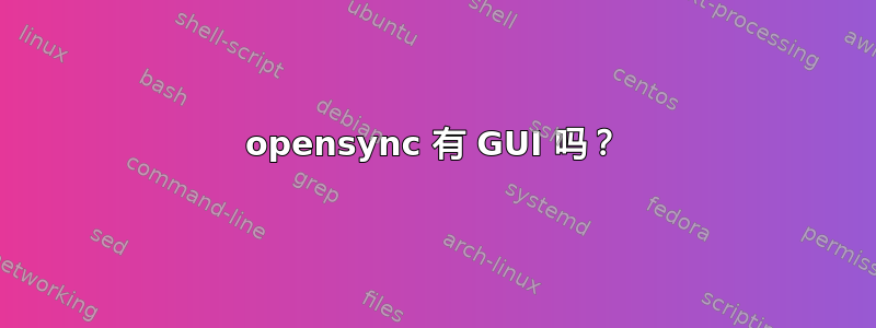 opensync 有 GUI 吗？