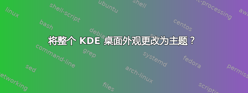 将整个 KDE 桌面外观更改为主题？