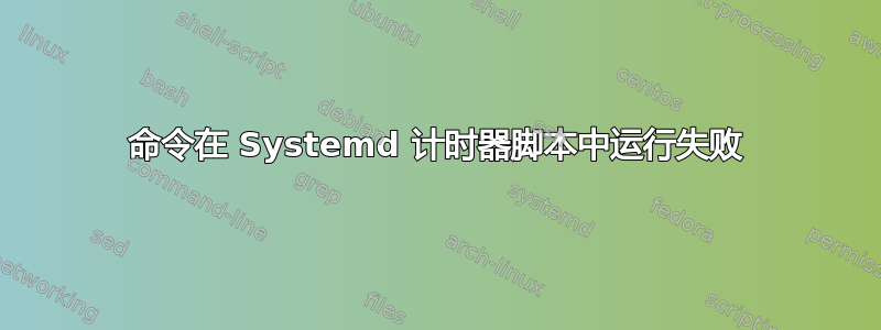 命令在 Systemd 计时器脚本中运行失败