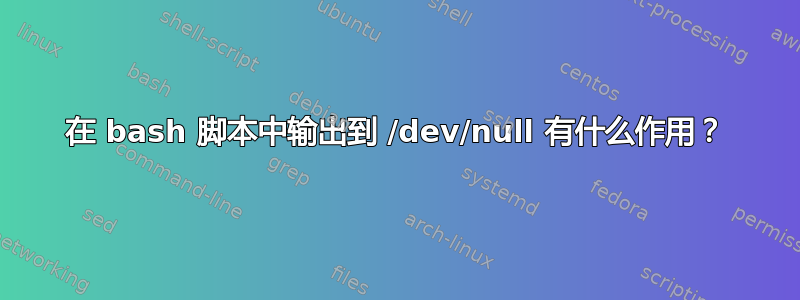 在 bash 脚本中输出到 /dev/null 有什么作用？