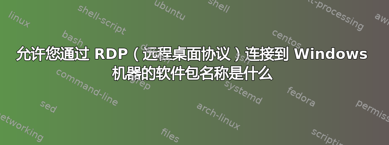 允许您通过 RDP（远程桌面协议）连接到 Windows 机器的软件包名称是什么