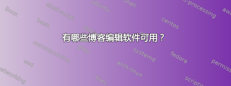 有哪些博客编辑软件可用？