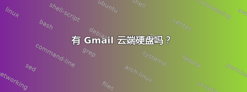 有 Gmail 云端硬盘吗？