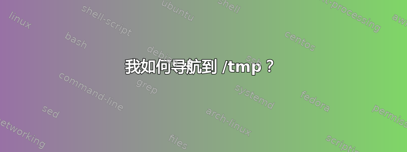 我如何导航到 /tmp？