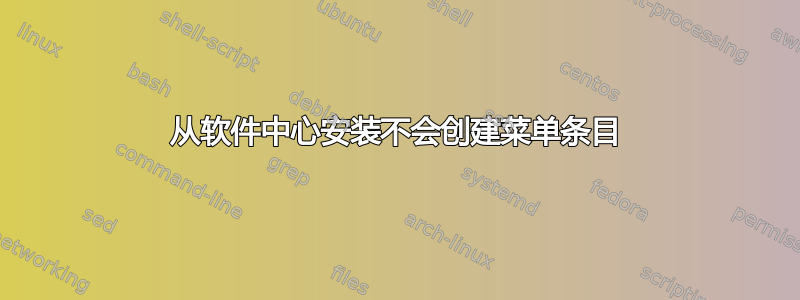 从软件中心安装不会创建菜单条目