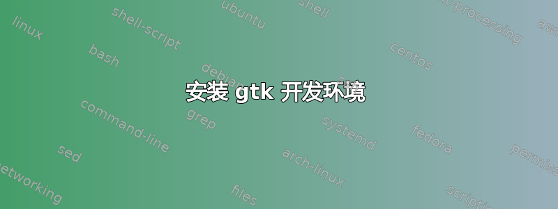 安装 gtk 开发环境