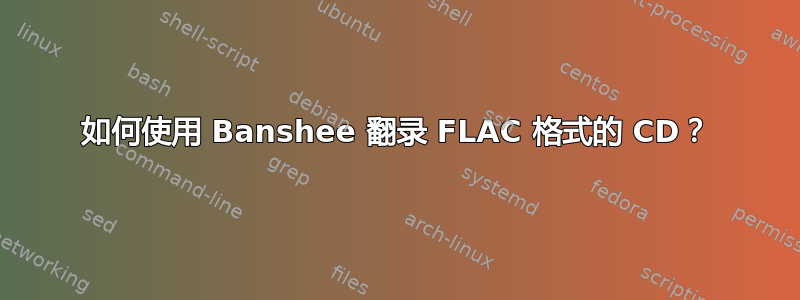 如何使用 Banshee 翻录 FLAC 格式的 CD？