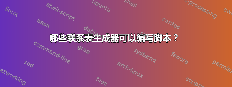 哪些联系表生成器可以编写脚本？