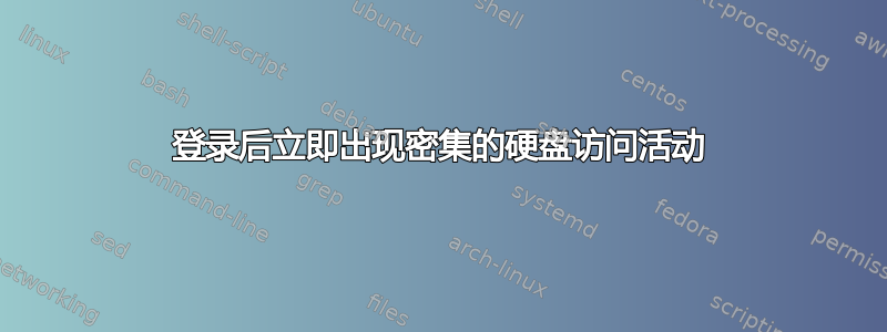 登录后立即出现密集的硬盘访问活动