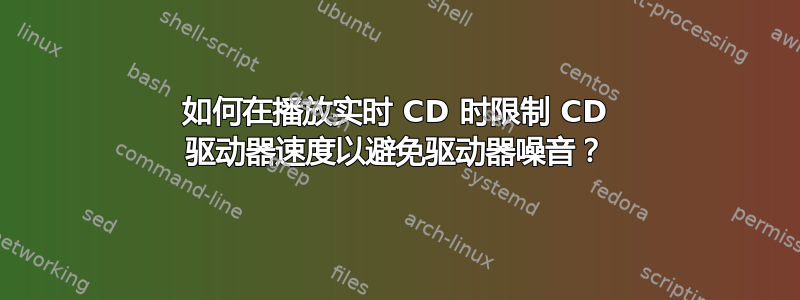 如何在播放实时 CD 时限制 CD 驱动器速度以避免驱动器噪音？