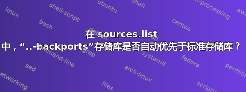 在 sources.list 中，“..-backports”存储库是否自动优先于标准存储库？