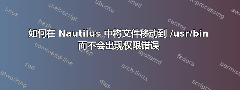 如何在 Nautilus 中将文件移动到 /usr/bin 而不会出现权限错误