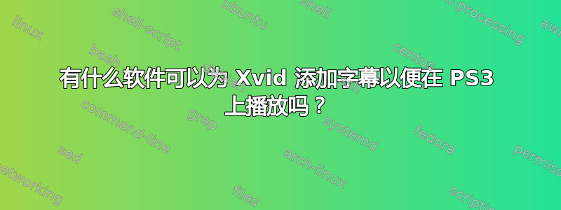 有什么软件可以为 Xvid 添加字幕以便在 PS3 上播放吗？