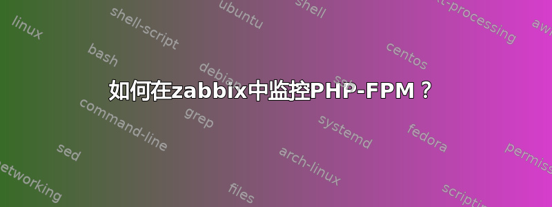 如何在zabbix中监控PHP-FPM？