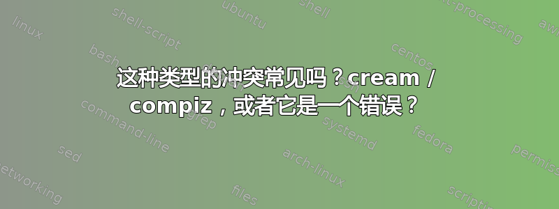 这种类型的冲突常见吗？cream / compiz，或者它是一个错误？