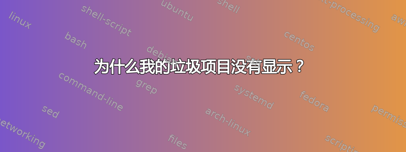 为什么我的垃圾项目没有显示？